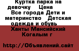 Куртка парка на девочку  › Цена ­ 700 - Все города Дети и материнство » Детская одежда и обувь   . Ханты-Мансийский,Когалым г.